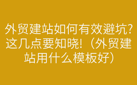 外貿(mào)建站如何有效避坑?這幾點(diǎn)要知曉!（外貿(mào)建站用什么模板好）