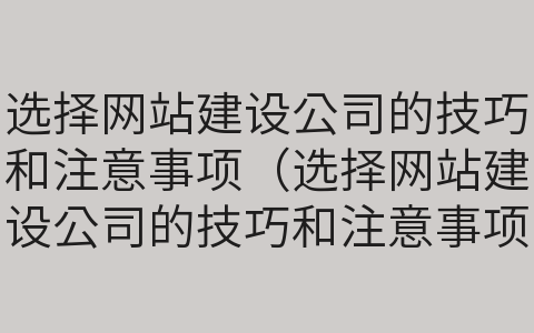 選擇網站建設公司的技巧和注意事項（選擇網站建設公司的技巧和注意事項有哪些）