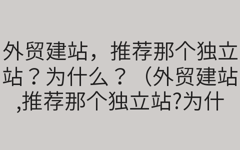 外貿(mào)建站，推薦那個獨(dú)立站？為什么？（外貿(mào)建站,推薦那個獨(dú)立站?為什么呢）